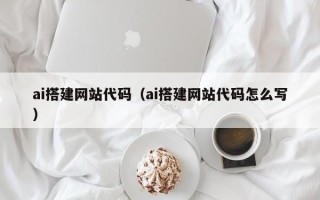 迁西ai搭建网站代码（ai搭建网站代码怎么写）