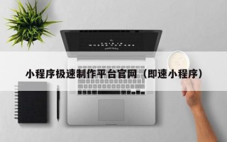 迁西小程序极速制作平台官网（即速小程序）