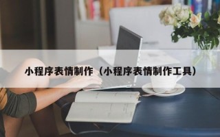 迁西小程序表情制作（小程序表情制作工具）