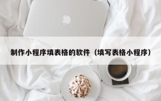 迁西制作小程序填表格的软件（填写表格小程序）