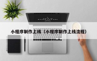 迁西小程序制作上线（小程序制作上线流程）