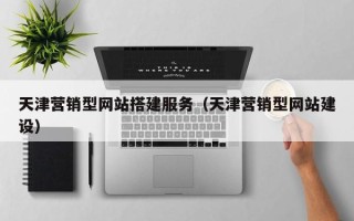 迁西天津营销型网站搭建服务（天津营销型网站建设）