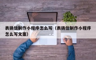 迁西表扬信制作小程序怎么写（表扬信制作小程序怎么写文案）