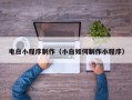 迁西电白小程序制作（小白如何制作小程序）
