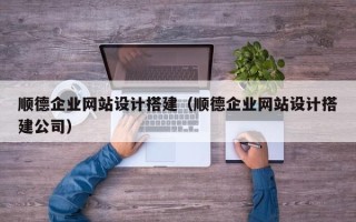 迁西顺德企业网站设计搭建（顺德企业网站设计搭建公司）