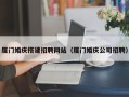 迁西厦门婚庆搭建招聘网站（厦门婚庆公司招聘）