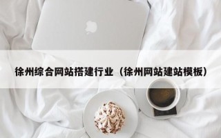 迁西徐州综合网站搭建行业（徐州网站建站模板）