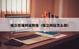 迁西独立搭建网站教程（独立网站怎么做）
