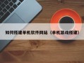 迁西如何搭建单机软件网站（单机游戏搭建）