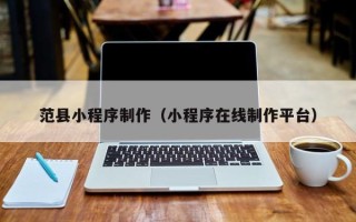 迁西范县小程序制作（小程序在线制作平台）