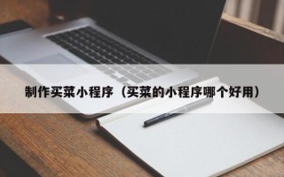 迁西制作买菜小程序（买菜的小程序哪个好用）
