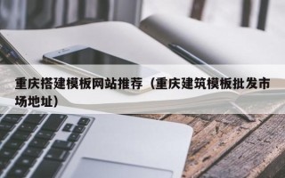 迁西重庆搭建模板网站推荐（重庆建筑模板批发市场地址）
