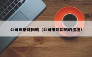 迁西公司要搭建网站（公司搭建网站的流程）